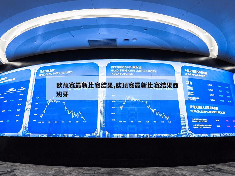 欧预赛最新比赛结果,欧预赛最新比赛结果西班牙