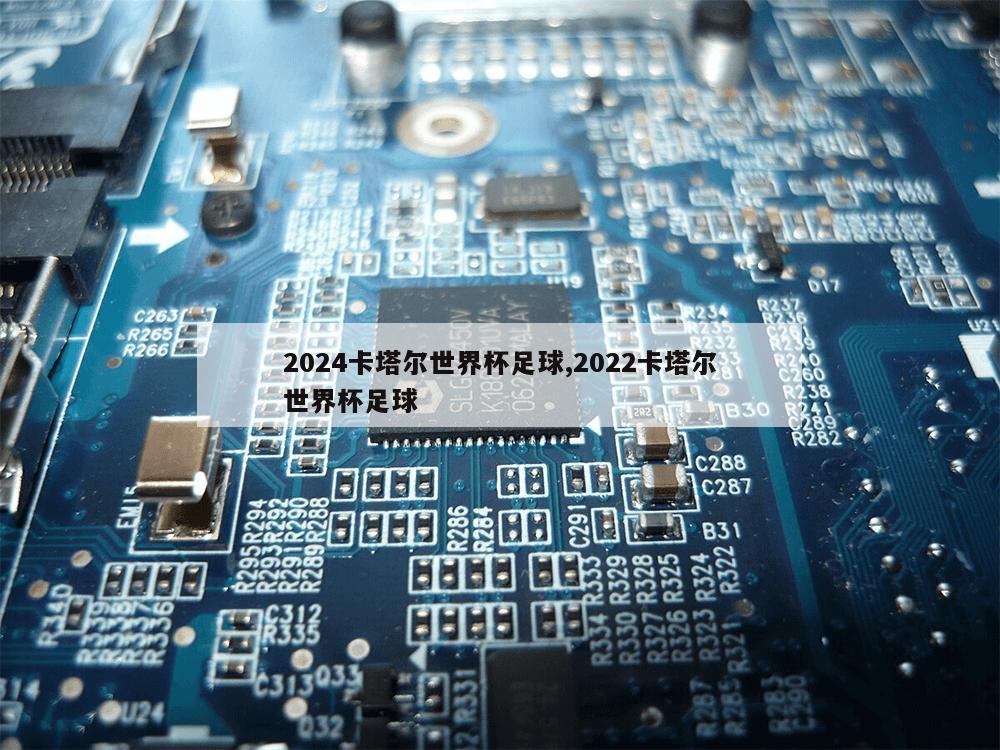 2024卡塔尔世界杯足球,2022卡塔尔世界杯足球