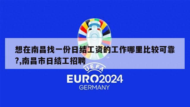 想在南昌找一份日结工资的工作哪里比较可靠?,南昌市日结工招聘