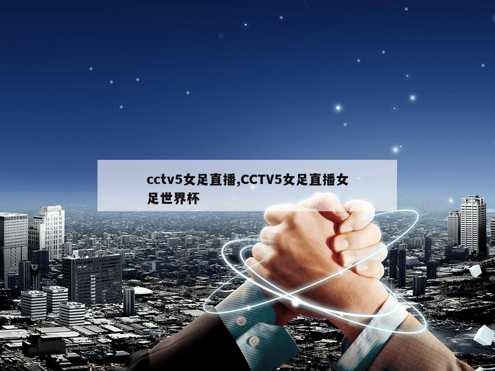 cctv5女足直播,CCTV5女足直播女足世界杯