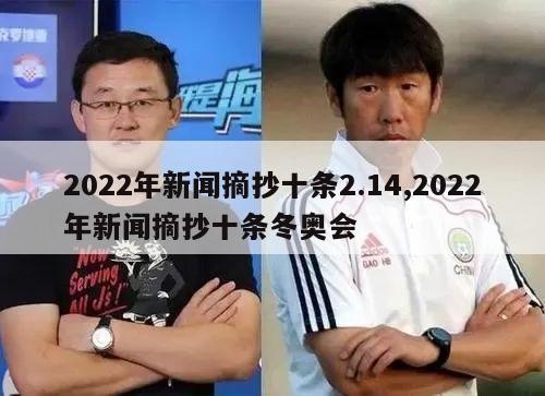 2022年新闻摘抄十条2.14,2022年新闻摘抄十条冬奥会