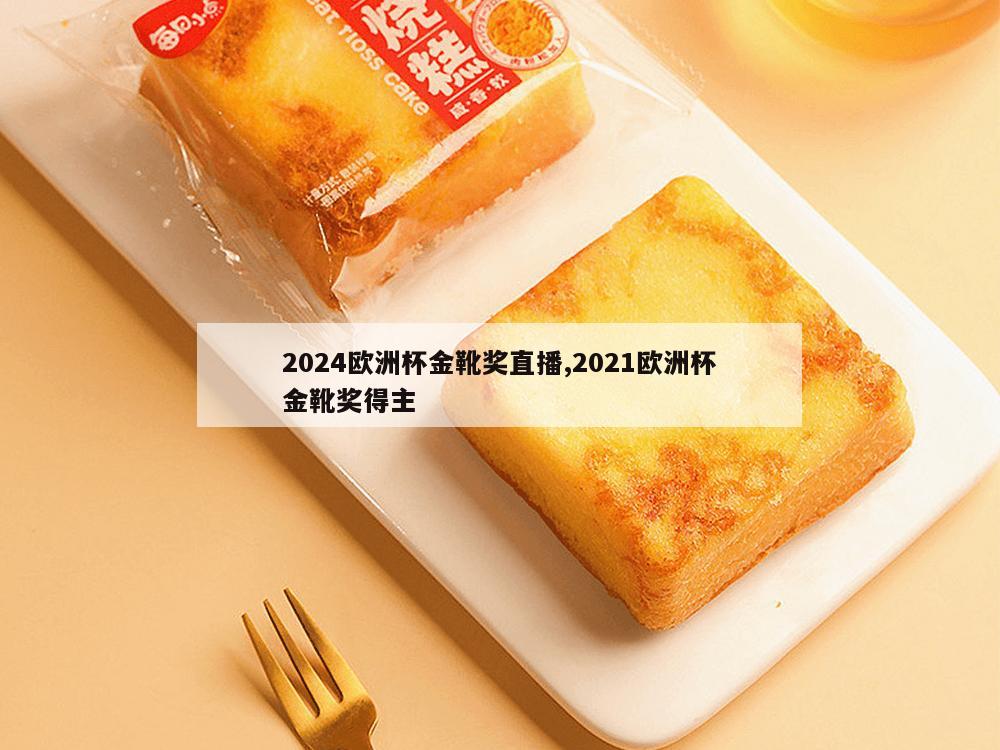 2024欧洲杯金靴奖直播,2021欧洲杯金靴奖得主