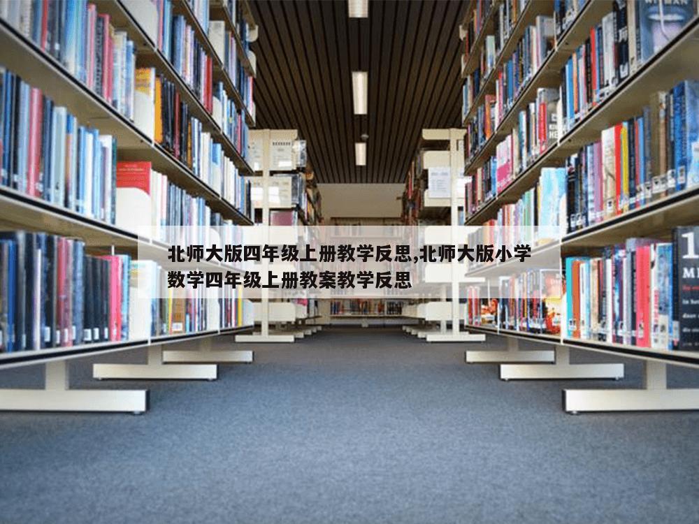 北师大版四年级上册教学反思,北师大版小学数学四年级上册教案教学反思