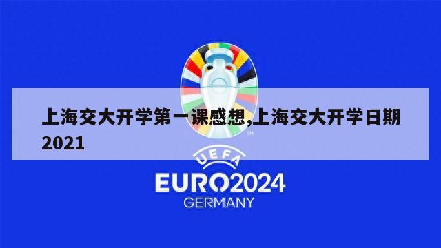 上海交大开学第一课感想,上海交大开学日期2021