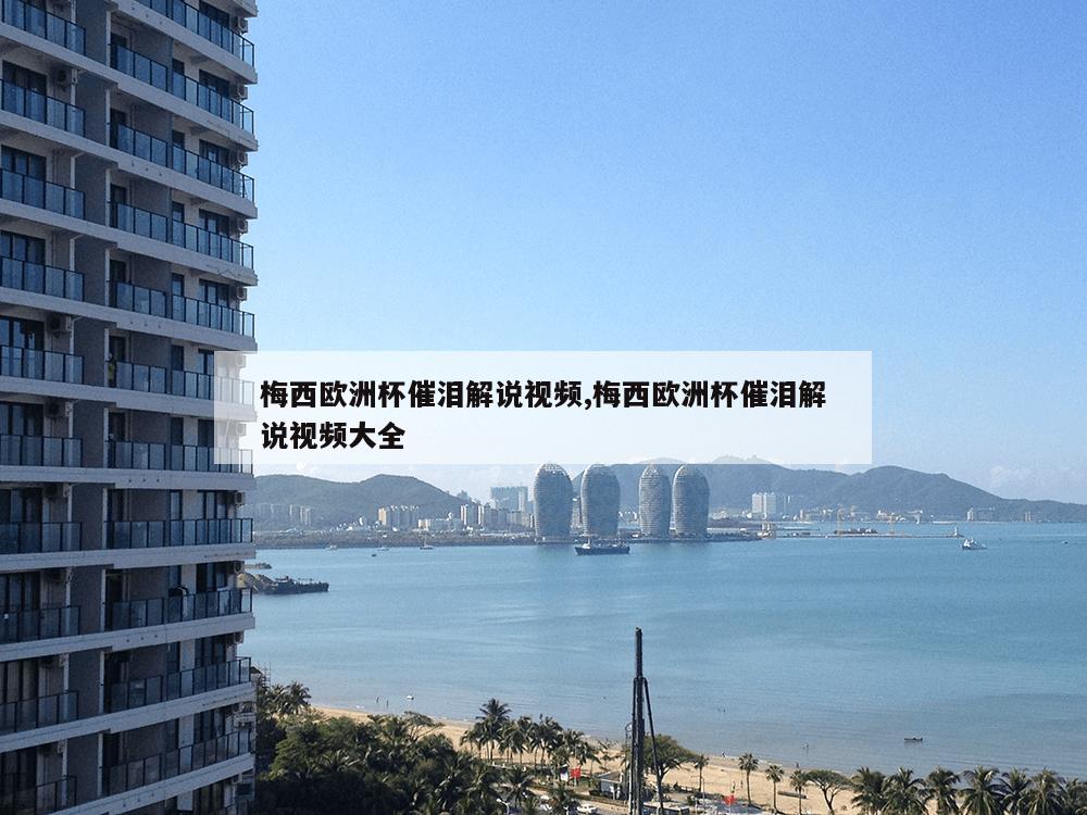 梅西欧洲杯催泪解说视频,梅西欧洲杯催泪解说视频大全