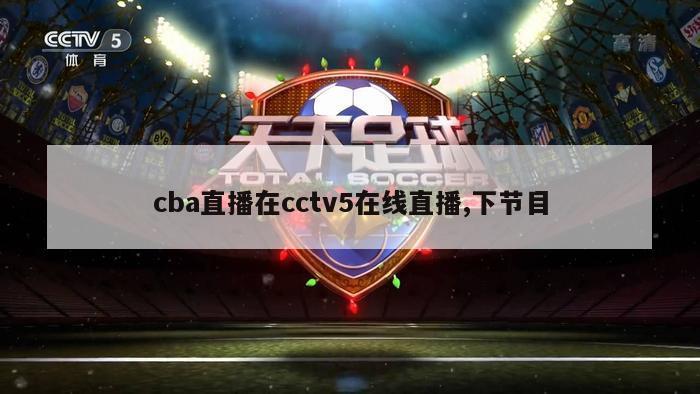 cba直播在cctv5在线直播,下节目