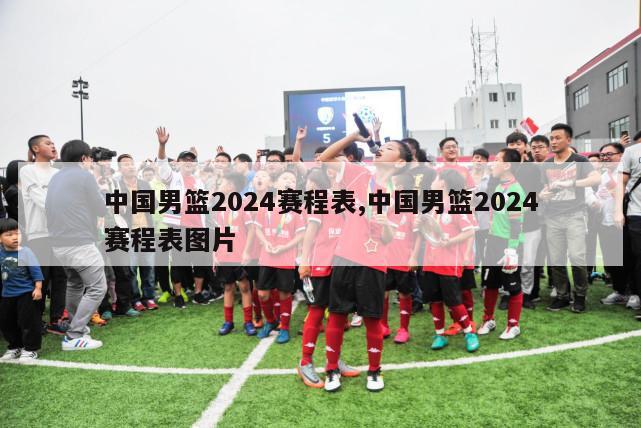 中国男篮2024赛程表,中国男篮2024赛程表图片