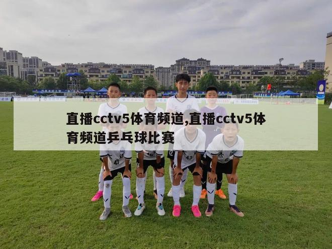 直播cctv5体育频道,直播cctv5体育频道乒乓球比赛