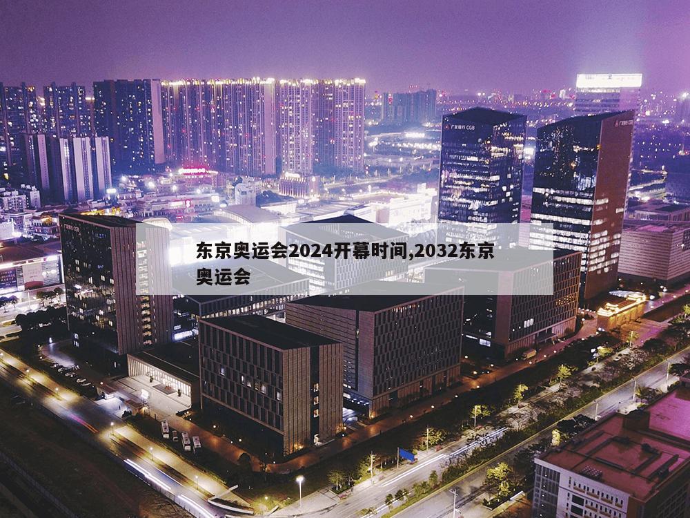 东京奥运会2024开幕时间,2032东京奥运会