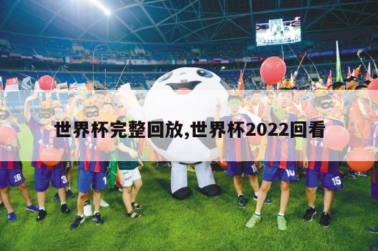 世界杯完整回放,世界杯2022回看