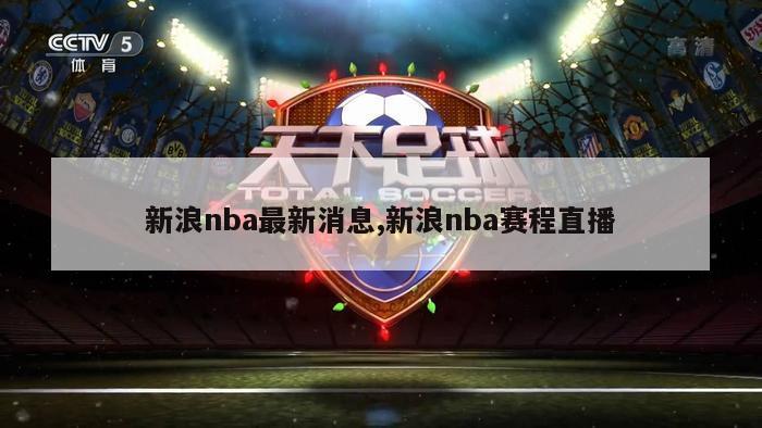 新浪nba最新消息,新浪nba赛程直播