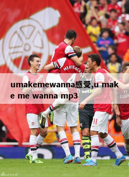 umakemewanna感受,u make me wanna mp3