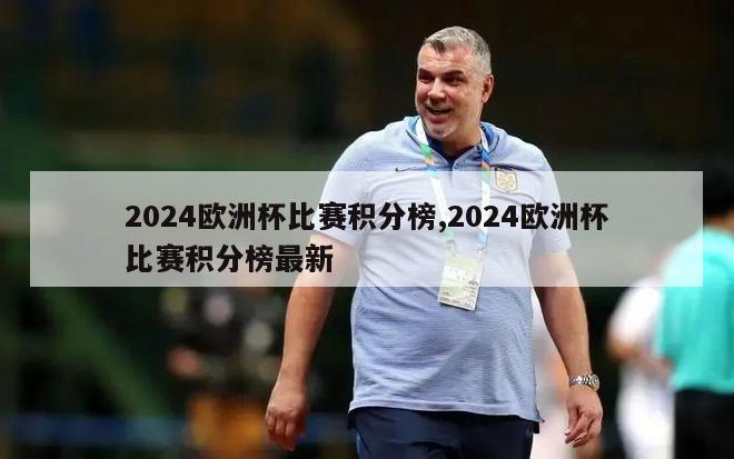 2024欧洲杯比赛积分榜,2024欧洲杯比赛积分榜最新